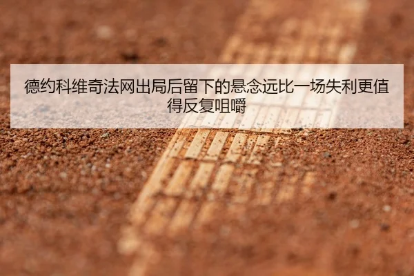 德约科维奇法网出局后留下的悬念远比一场失利更值得反复咀嚼